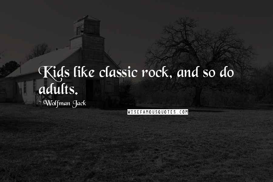 Wolfman Jack Quotes: Kids like classic rock, and so do adults.