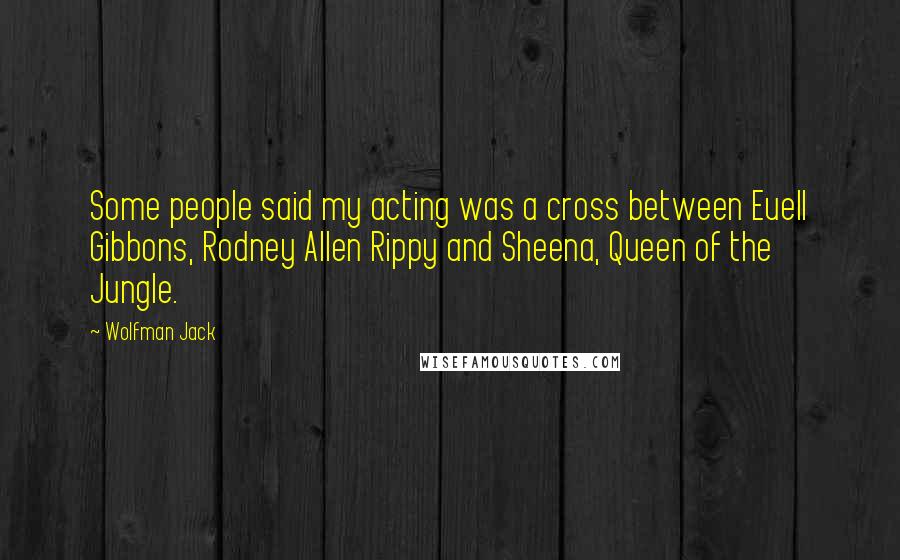 Wolfman Jack Quotes: Some people said my acting was a cross between Euell Gibbons, Rodney Allen Rippy and Sheena, Queen of the Jungle.