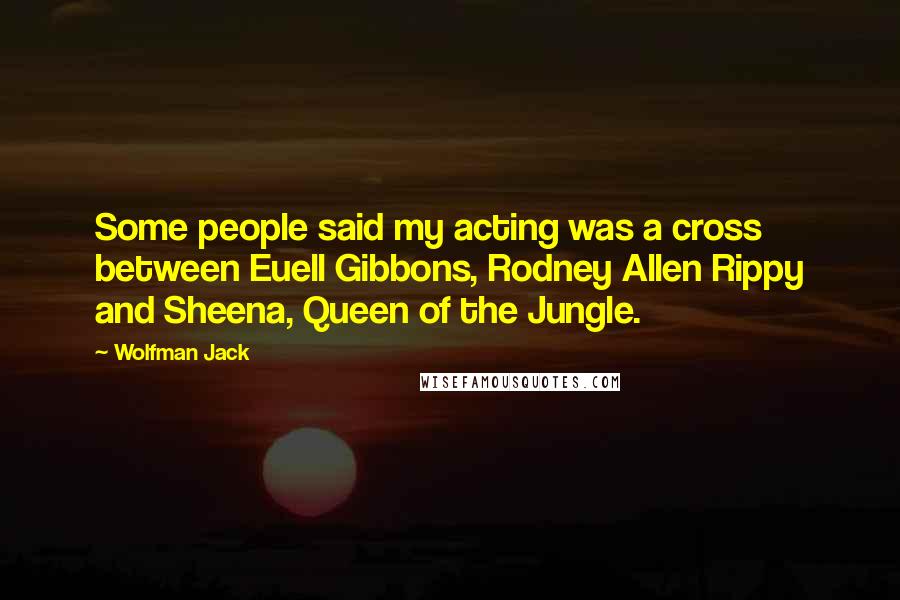 Wolfman Jack Quotes: Some people said my acting was a cross between Euell Gibbons, Rodney Allen Rippy and Sheena, Queen of the Jungle.