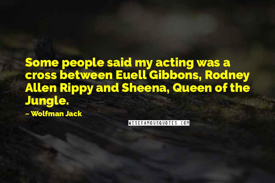 Wolfman Jack Quotes: Some people said my acting was a cross between Euell Gibbons, Rodney Allen Rippy and Sheena, Queen of the Jungle.