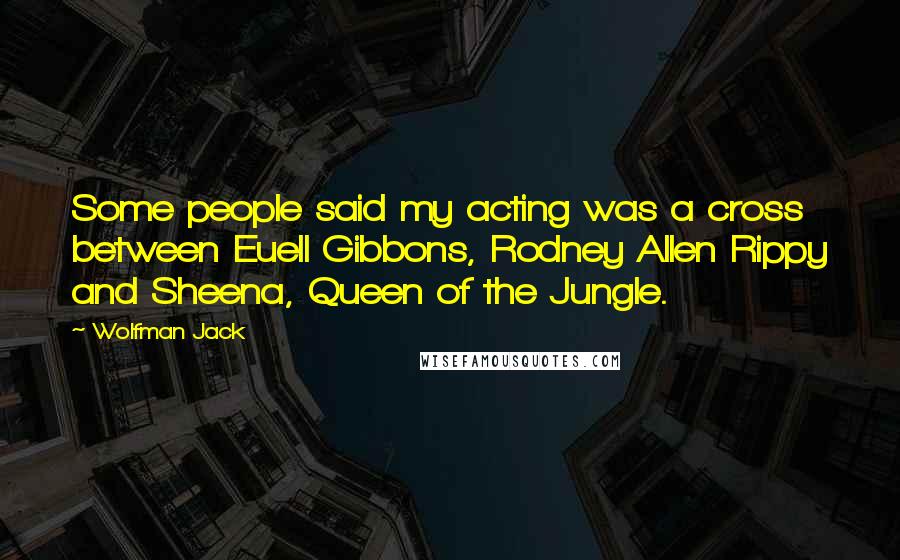 Wolfman Jack Quotes: Some people said my acting was a cross between Euell Gibbons, Rodney Allen Rippy and Sheena, Queen of the Jungle.