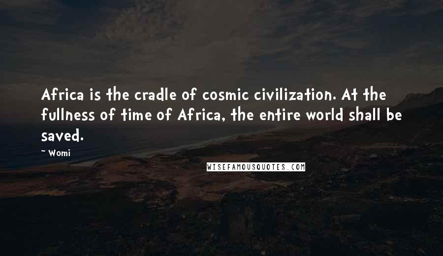 Womi Quotes: Africa is the cradle of cosmic civilization. At the fullness of time of Africa, the entire world shall be saved.
