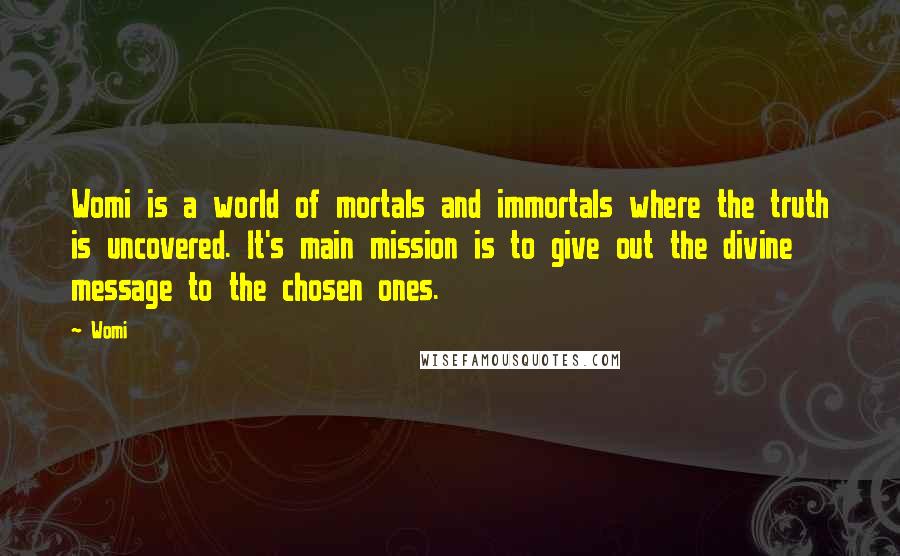 Womi Quotes: Womi is a world of mortals and immortals where the truth is uncovered. It's main mission is to give out the divine message to the chosen ones.