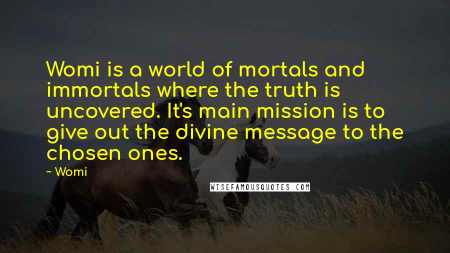 Womi Quotes: Womi is a world of mortals and immortals where the truth is uncovered. It's main mission is to give out the divine message to the chosen ones.