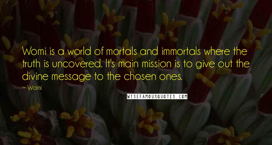 Womi Quotes: Womi is a world of mortals and immortals where the truth is uncovered. It's main mission is to give out the divine message to the chosen ones.