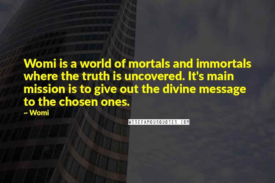 Womi Quotes: Womi is a world of mortals and immortals where the truth is uncovered. It's main mission is to give out the divine message to the chosen ones.