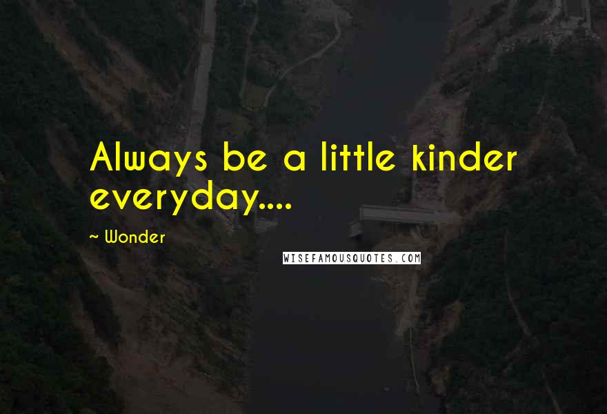 Wonder Quotes: Always be a little kinder everyday....