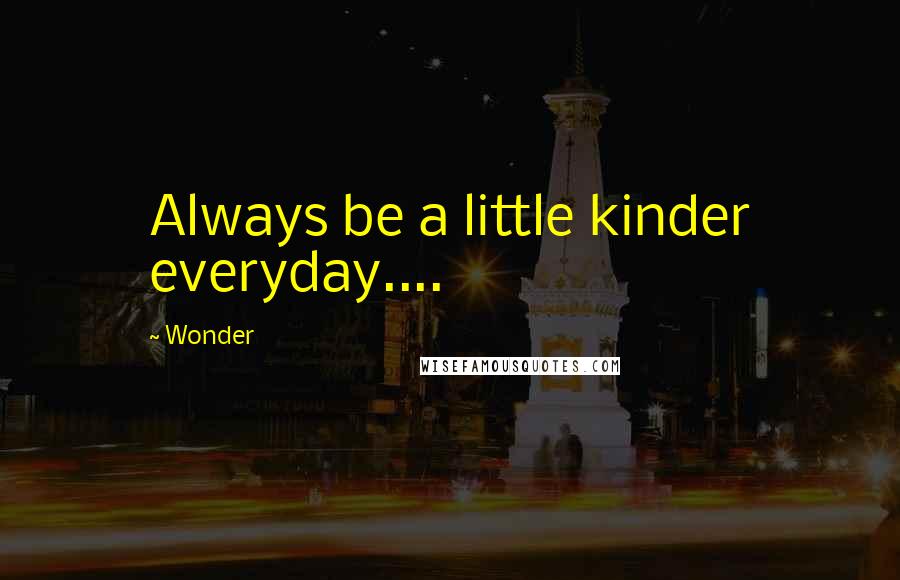 Wonder Quotes: Always be a little kinder everyday....