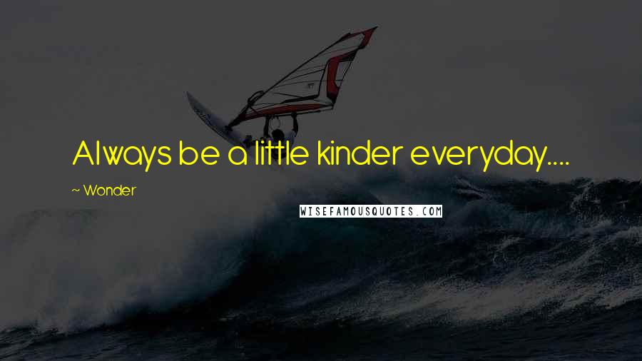 Wonder Quotes: Always be a little kinder everyday....