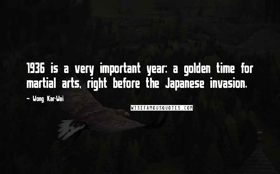 Wong Kar-Wai Quotes: 1936 is a very important year: a golden time for martial arts, right before the Japanese invasion.