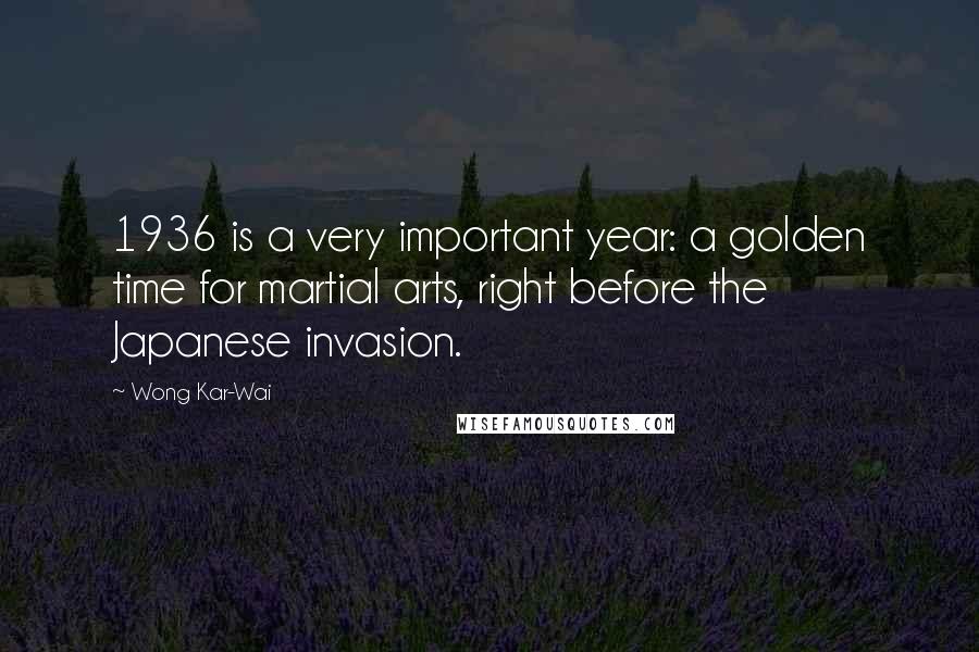Wong Kar-Wai Quotes: 1936 is a very important year: a golden time for martial arts, right before the Japanese invasion.