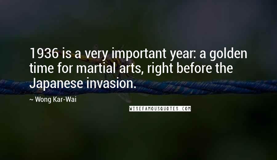 Wong Kar-Wai Quotes: 1936 is a very important year: a golden time for martial arts, right before the Japanese invasion.