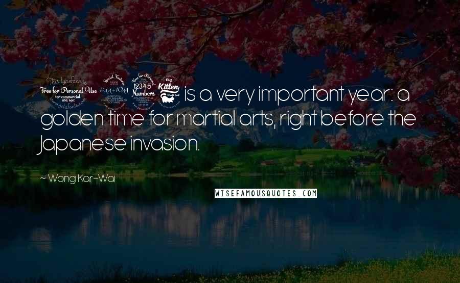 Wong Kar-Wai Quotes: 1936 is a very important year: a golden time for martial arts, right before the Japanese invasion.