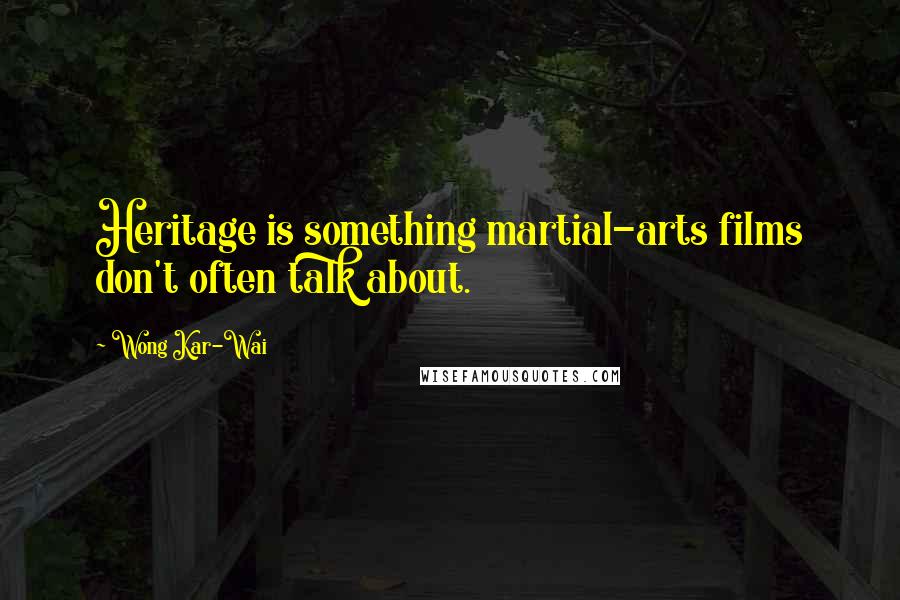 Wong Kar-Wai Quotes: Heritage is something martial-arts films don't often talk about.