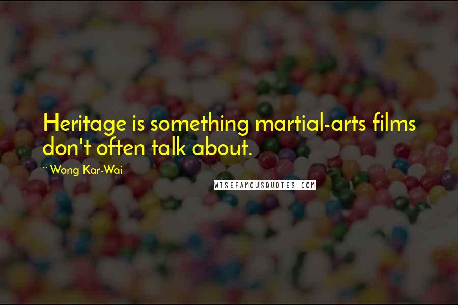Wong Kar-Wai Quotes: Heritage is something martial-arts films don't often talk about.