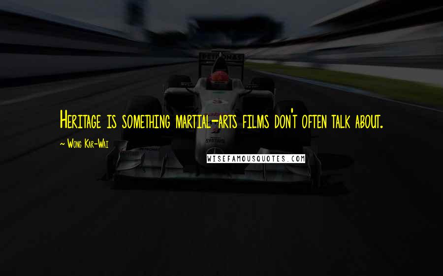 Wong Kar-Wai Quotes: Heritage is something martial-arts films don't often talk about.