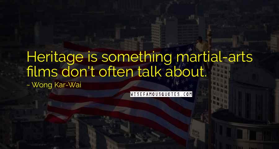 Wong Kar-Wai Quotes: Heritage is something martial-arts films don't often talk about.