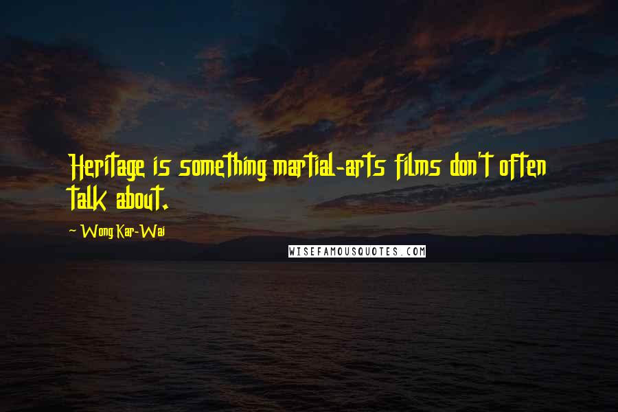Wong Kar-Wai Quotes: Heritage is something martial-arts films don't often talk about.