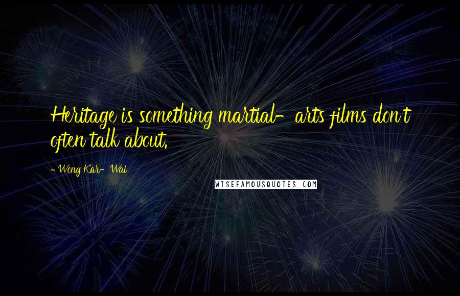 Wong Kar-Wai Quotes: Heritage is something martial-arts films don't often talk about.