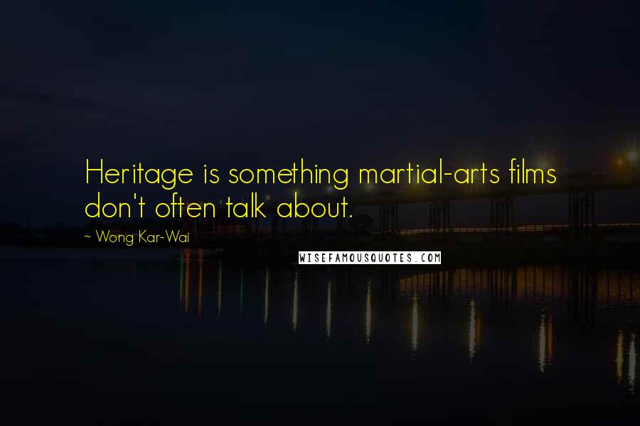 Wong Kar-Wai Quotes: Heritage is something martial-arts films don't often talk about.
