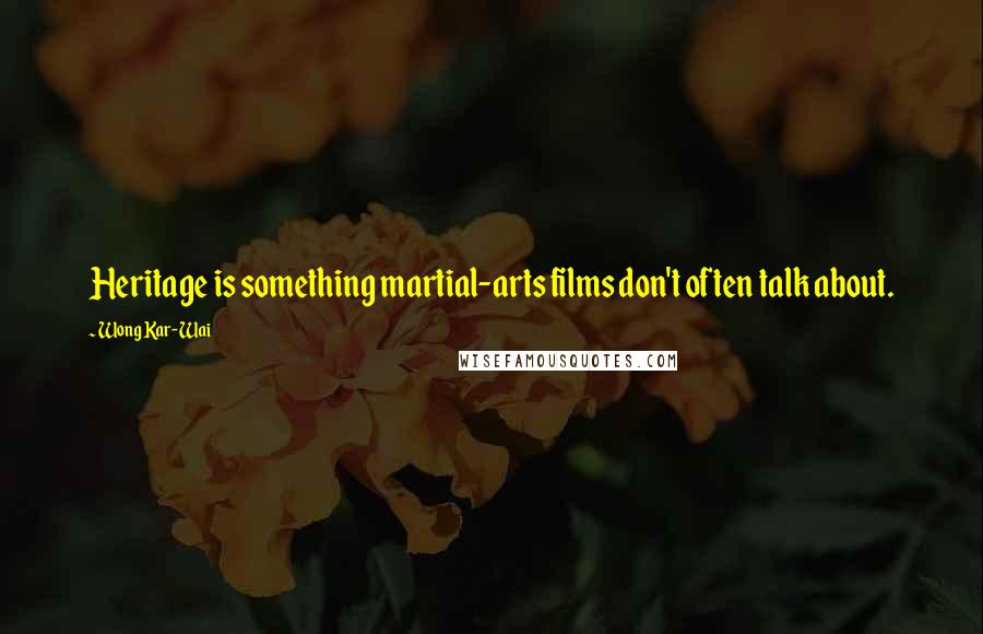 Wong Kar-Wai Quotes: Heritage is something martial-arts films don't often talk about.