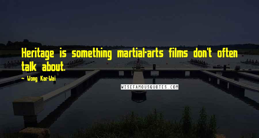 Wong Kar-Wai Quotes: Heritage is something martial-arts films don't often talk about.