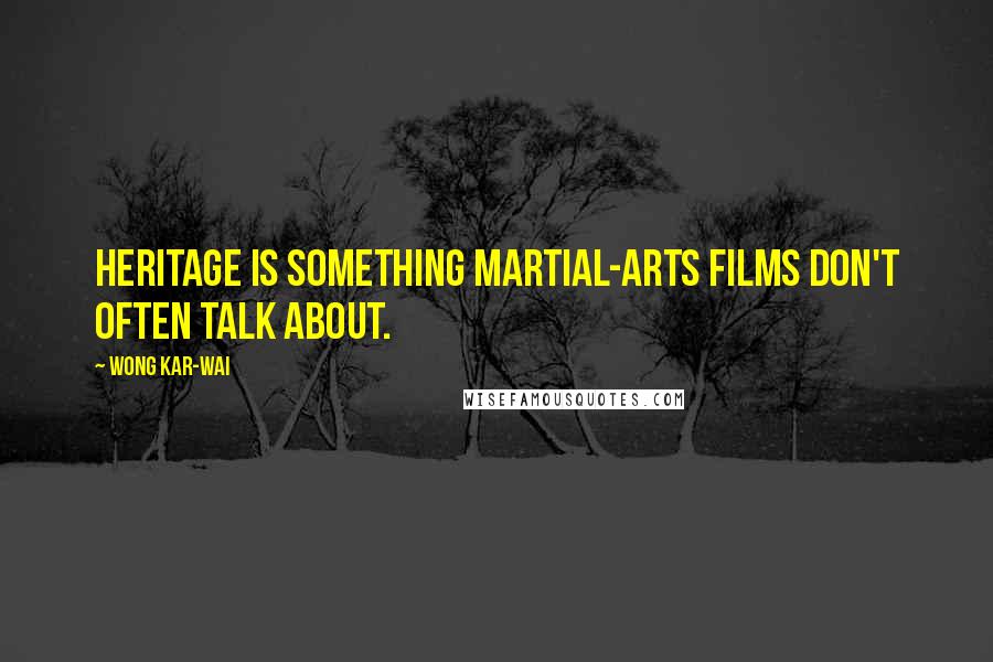 Wong Kar-Wai Quotes: Heritage is something martial-arts films don't often talk about.