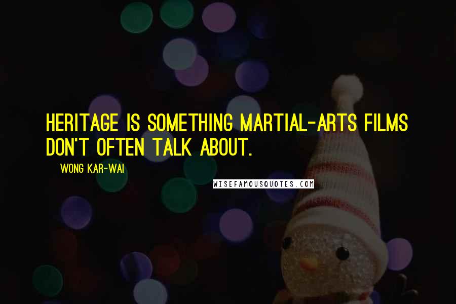 Wong Kar-Wai Quotes: Heritage is something martial-arts films don't often talk about.