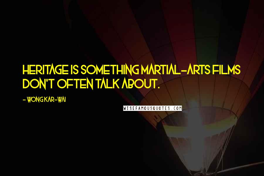 Wong Kar-Wai Quotes: Heritage is something martial-arts films don't often talk about.