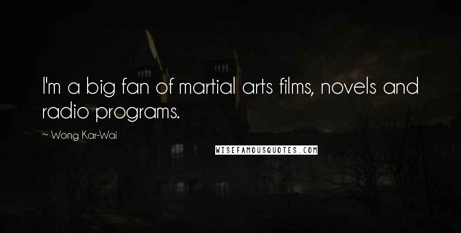 Wong Kar-Wai Quotes: I'm a big fan of martial arts films, novels and radio programs.