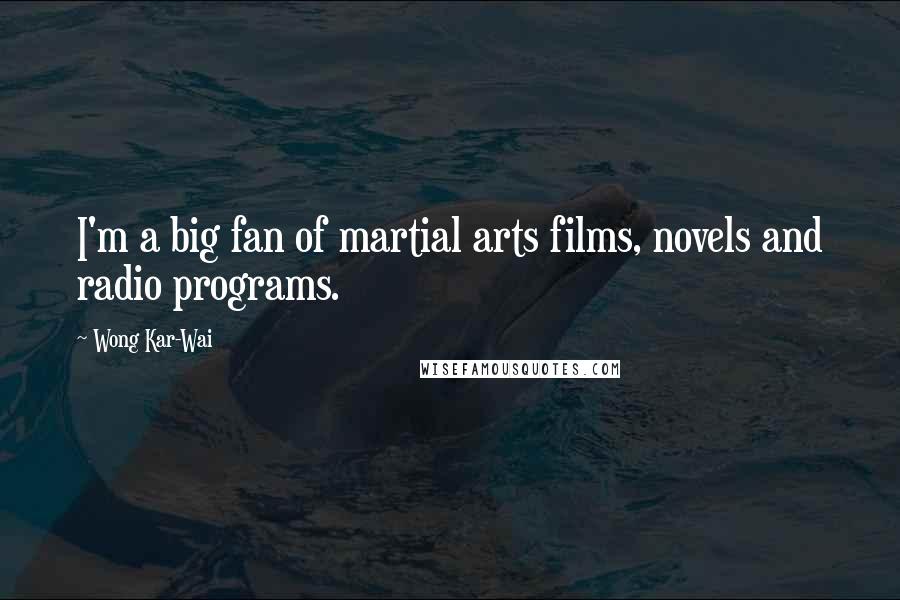 Wong Kar-Wai Quotes: I'm a big fan of martial arts films, novels and radio programs.