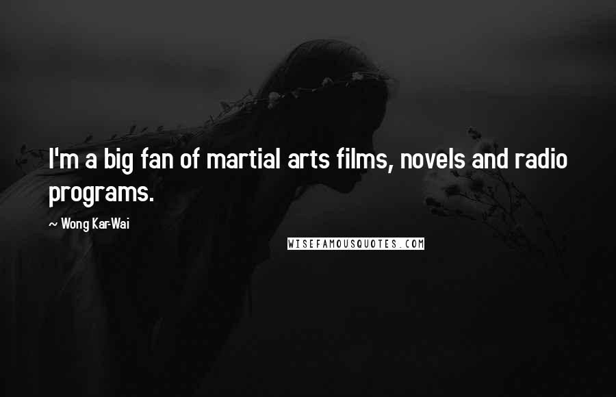 Wong Kar-Wai Quotes: I'm a big fan of martial arts films, novels and radio programs.
