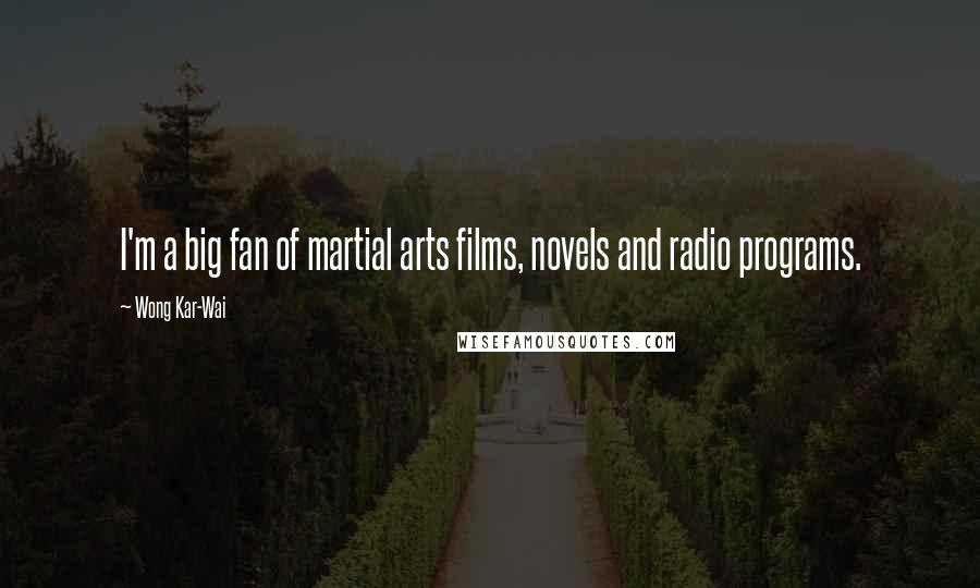 Wong Kar-Wai Quotes: I'm a big fan of martial arts films, novels and radio programs.