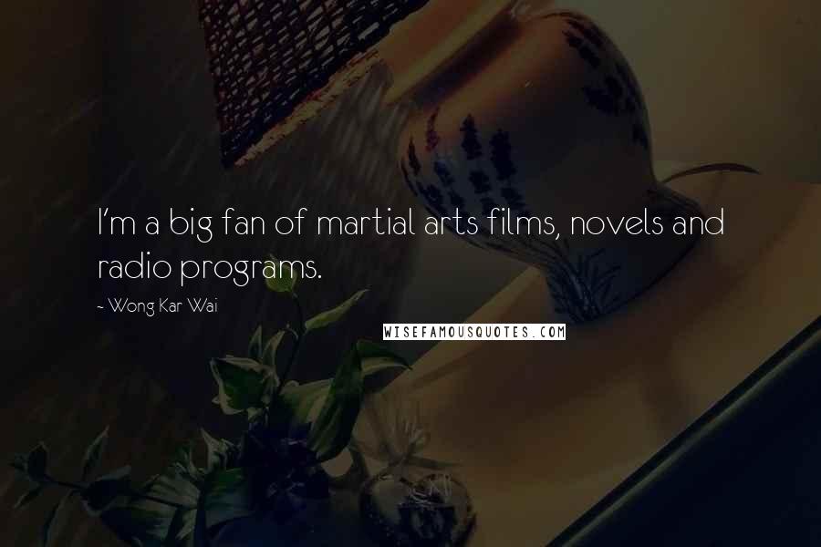 Wong Kar-Wai Quotes: I'm a big fan of martial arts films, novels and radio programs.