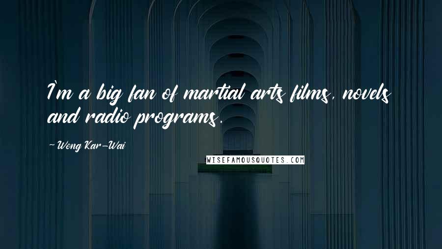 Wong Kar-Wai Quotes: I'm a big fan of martial arts films, novels and radio programs.