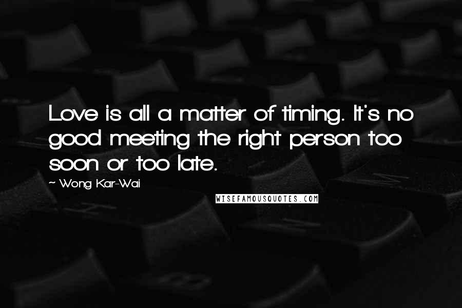 Wong Kar-Wai Quotes: Love is all a matter of timing. It's no good meeting the right person too soon or too late.