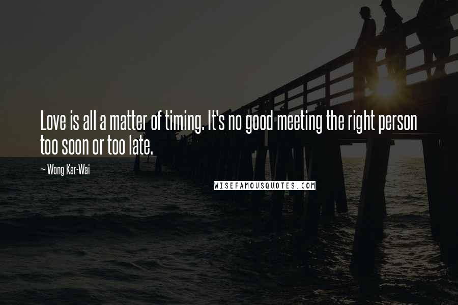 Wong Kar-Wai Quotes: Love is all a matter of timing. It's no good meeting the right person too soon or too late.