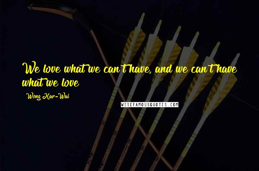 Wong Kar-Wai Quotes: We love what we can't have, and we can't have what we love