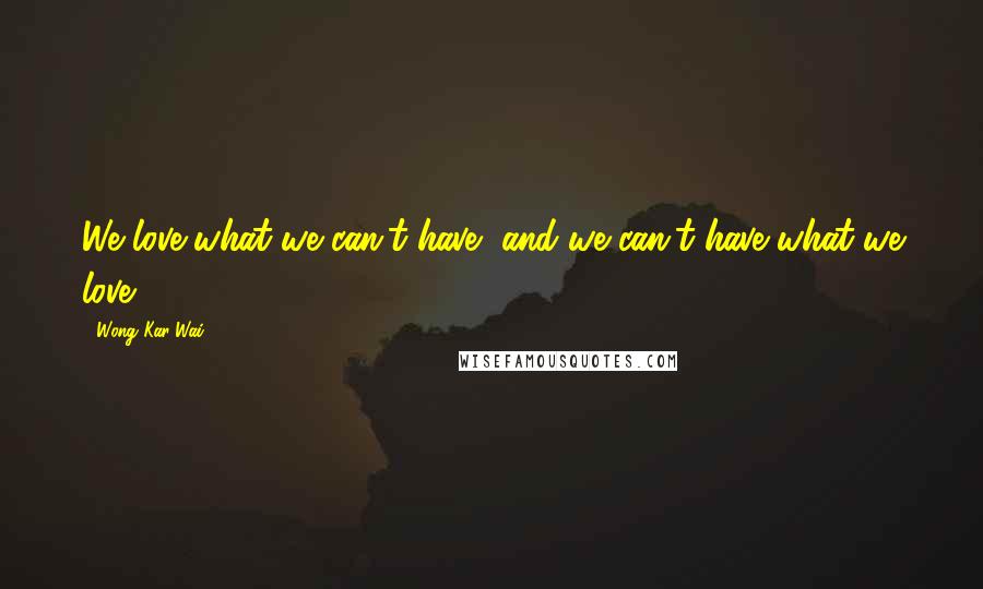 Wong Kar-Wai Quotes: We love what we can't have, and we can't have what we love