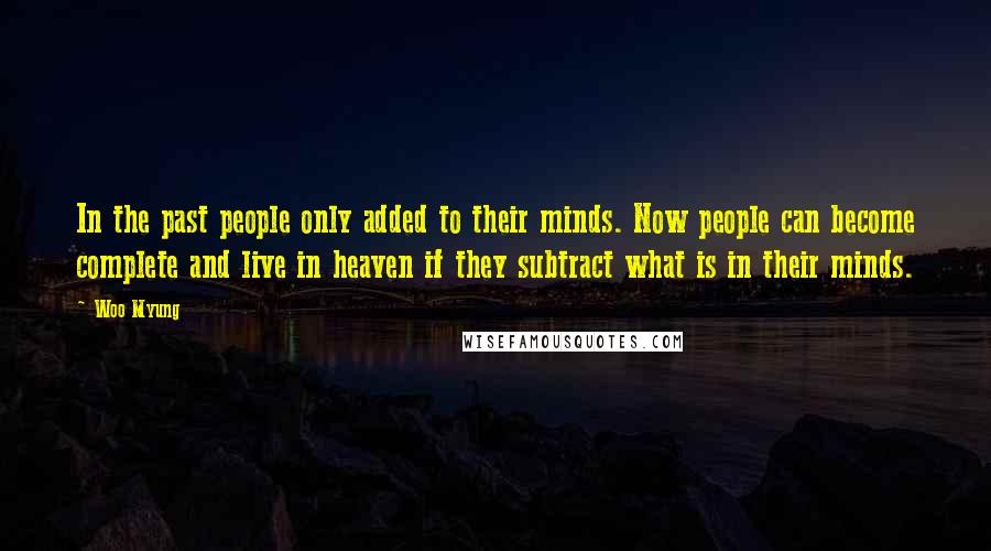 Woo Myung Quotes: In the past people only added to their minds. Now people can become complete and live in heaven if they subtract what is in their minds.