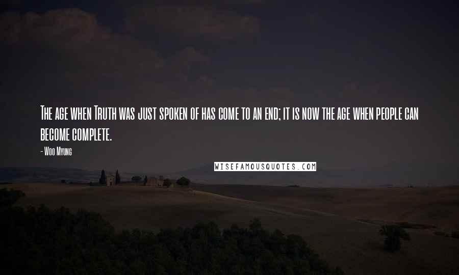 Woo Myung Quotes: The age when Truth was just spoken of has come to an end; it is now the age when people can become complete.