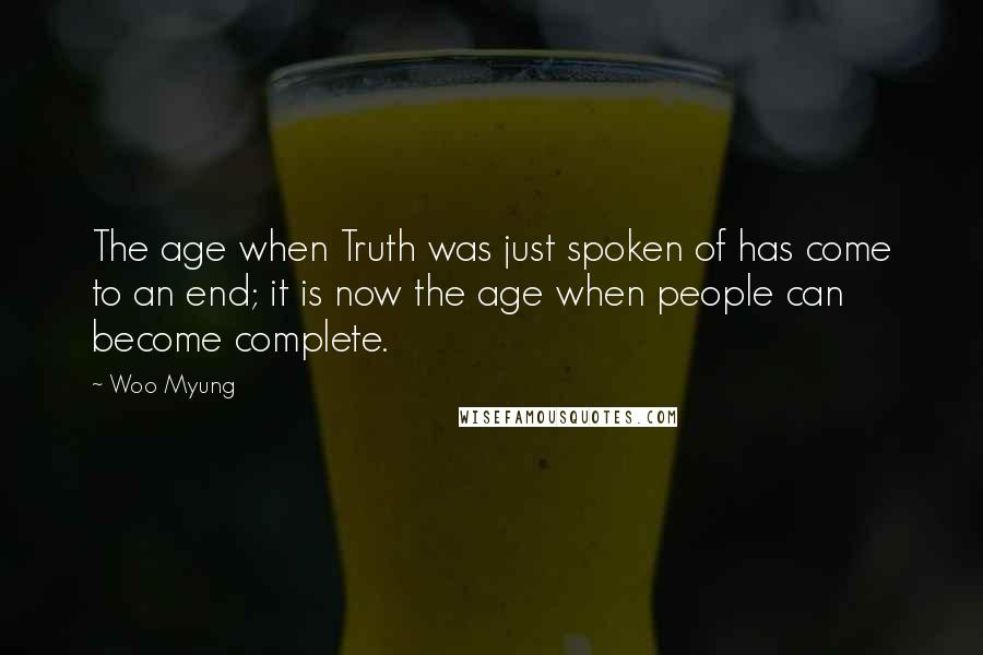 Woo Myung Quotes: The age when Truth was just spoken of has come to an end; it is now the age when people can become complete.