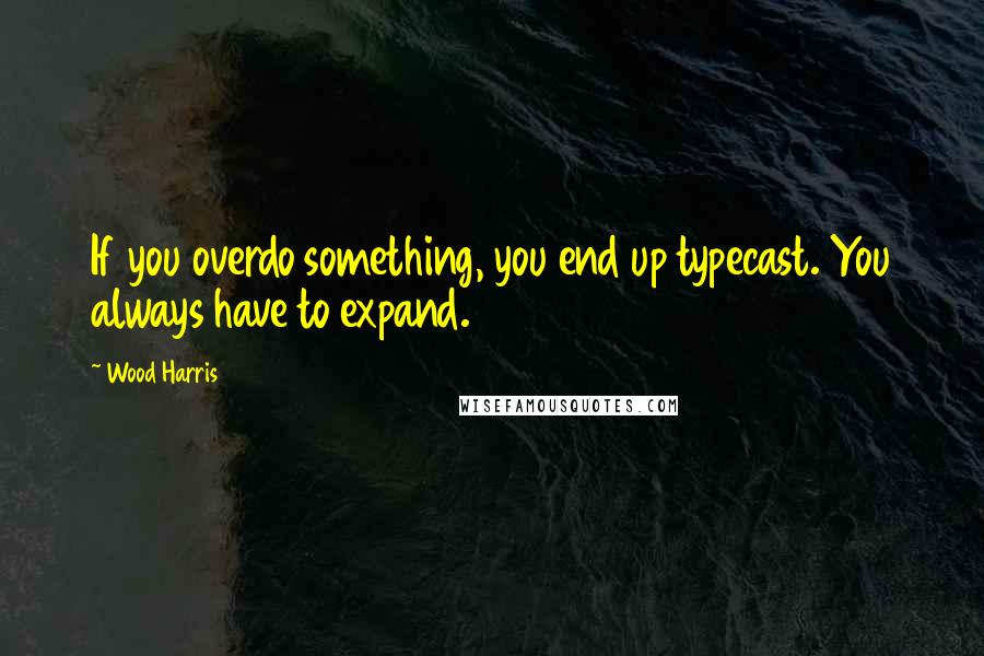 Wood Harris Quotes: If you overdo something, you end up typecast. You always have to expand.