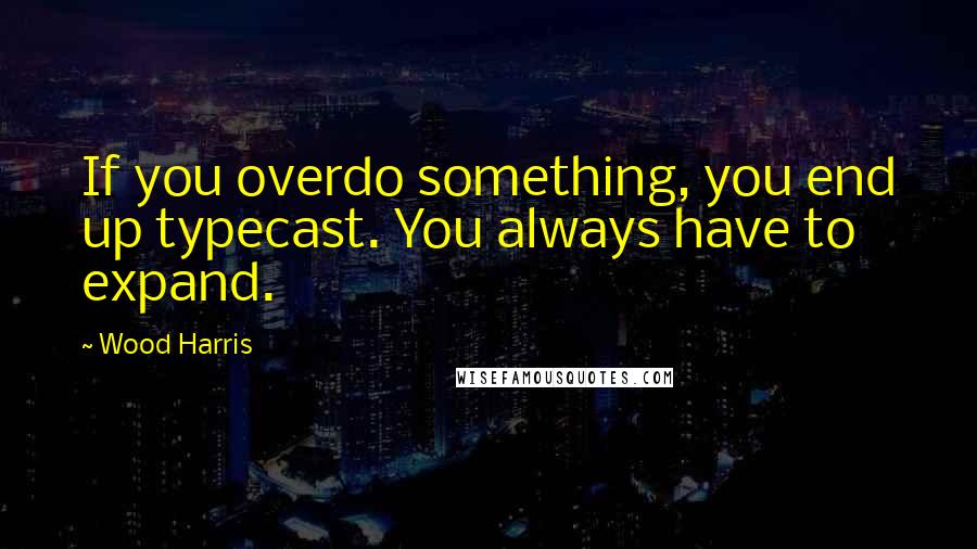 Wood Harris Quotes: If you overdo something, you end up typecast. You always have to expand.
