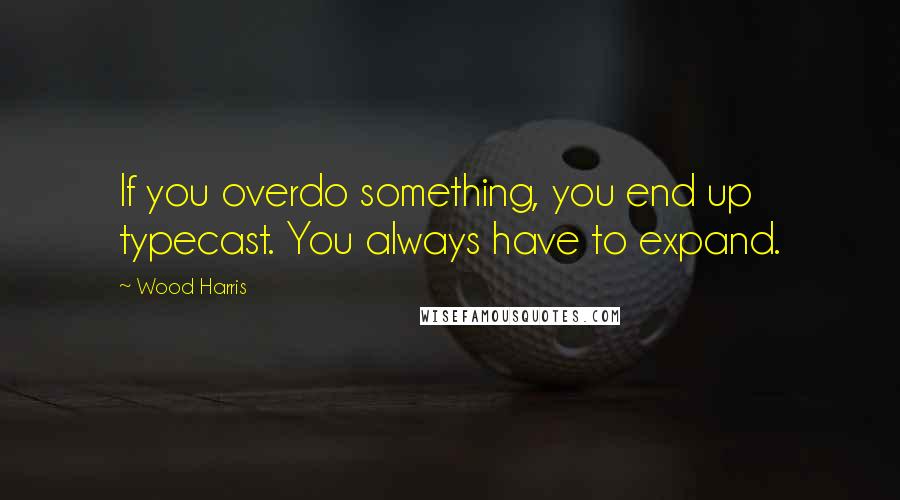 Wood Harris Quotes: If you overdo something, you end up typecast. You always have to expand.