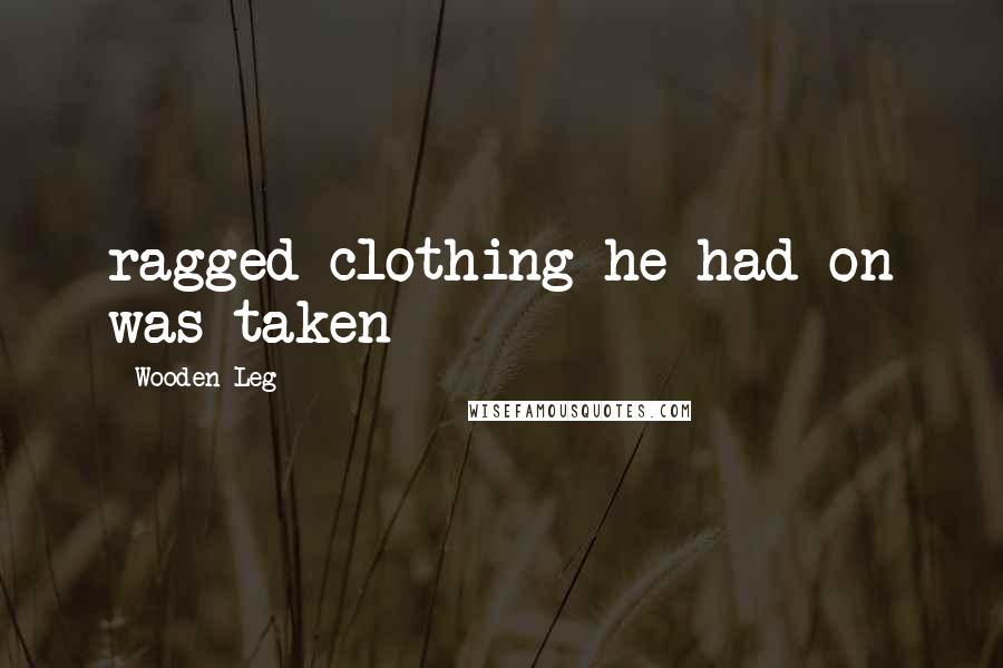 Wooden Leg Quotes: ragged clothing he had on was taken