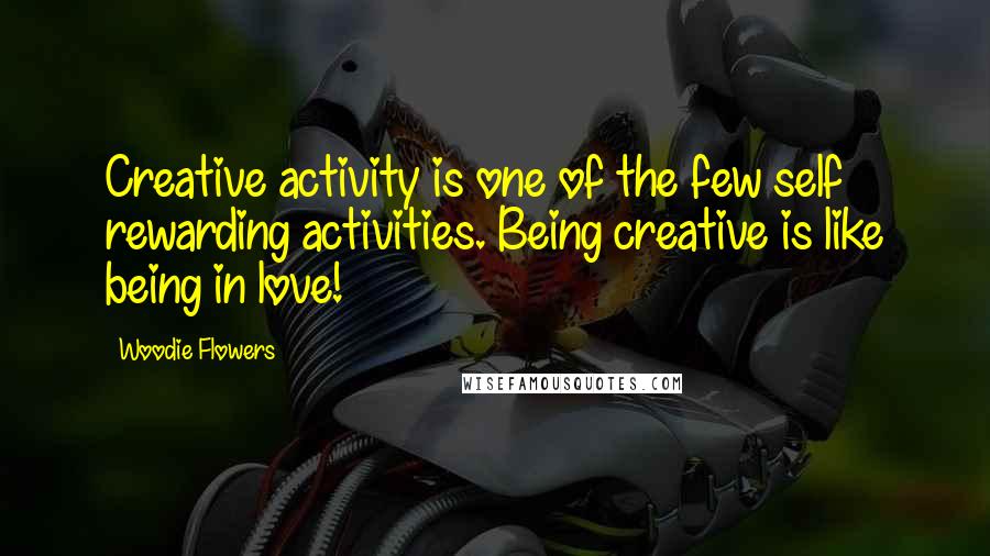 Woodie Flowers Quotes: Creative activity is one of the few self rewarding activities. Being creative is like being in love!