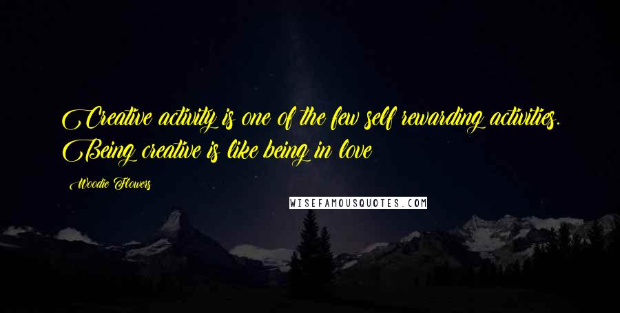 Woodie Flowers Quotes: Creative activity is one of the few self rewarding activities. Being creative is like being in love!