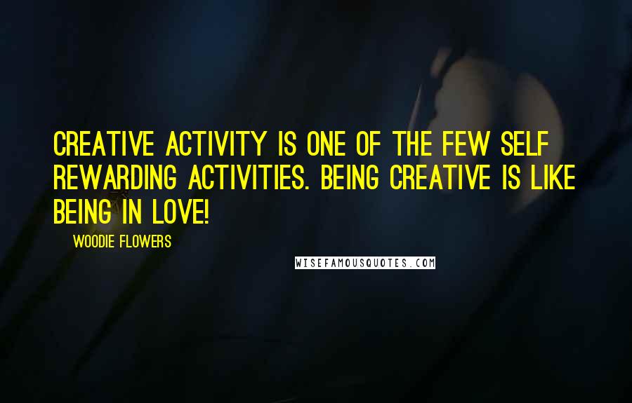 Woodie Flowers Quotes: Creative activity is one of the few self rewarding activities. Being creative is like being in love!