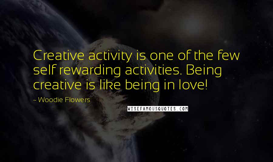 Woodie Flowers Quotes: Creative activity is one of the few self rewarding activities. Being creative is like being in love!